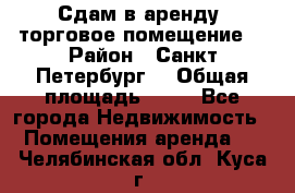 Сдам в аренду  торговое помещение  › Район ­ Санкт Петербург  › Общая площадь ­ 50 - Все города Недвижимость » Помещения аренда   . Челябинская обл.,Куса г.